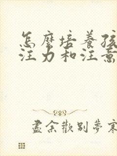 怎么培养孩子专注力和注意力