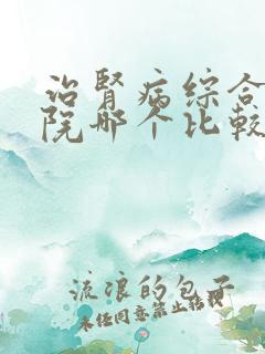 治肾病综合症医院哪个比较好