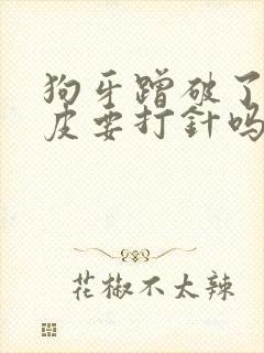 狗牙蹭破了一点皮要打针吗