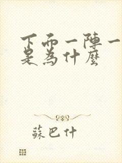 下面一阵一阵痛是为什么