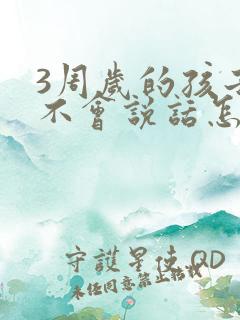 3周岁的孩子还不会说话怎么办