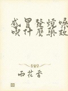 感冒发烧嗓子疼吃什么药效果好