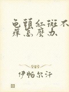 龟头红斑不疼不痒怎么办