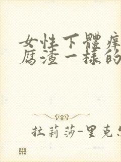 女性下体痒有豆腐渣一样的分泌物