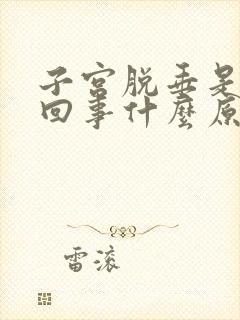 子宫脱垂是怎么回事什么原因造成的