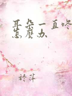 耳朵一直咚咚响怎么办