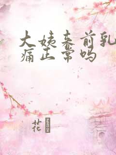 大姨来前乳房胀痛正常吗