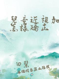 儿童近视加散光怎样矫正