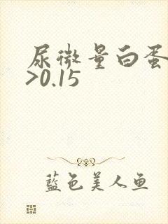 尿微量白蛋白高>0.15