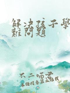 解决孩子学习困难问题