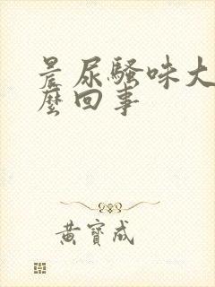 晨尿骚味大是怎么回事