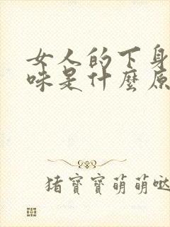 女人的下身有腥味是什么原因