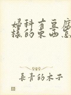 妇科有豆腐渣一样的东西怎么办