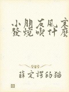 小朋友风寒感冒发烧吃什么药