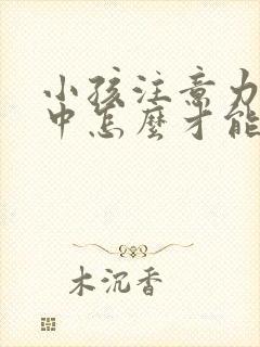 小孩注意力不集中怎么才能治