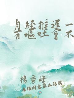 月经推迟一天就有呕吐会不会是怀孕了