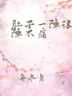 肚子一阵很痛一阵不痛