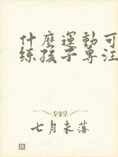 什么运动可以训练孩子专注力