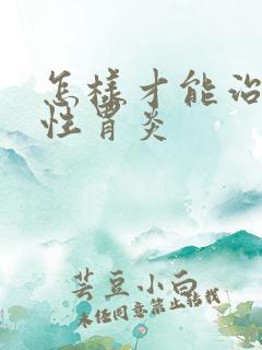 怎样才能治疗慢性胃炎