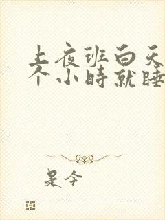 上夜班白天睡4个小时就睡不着了