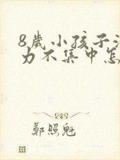 8岁小孩子注意力不集中怎么解决呢