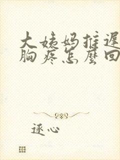 大姨妈推迟五天胸疼怎么回事