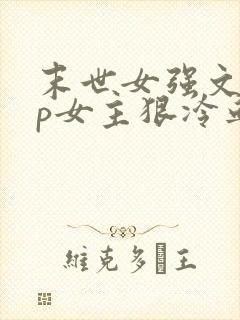 末世女强文无cp女主狠冷血不圣母