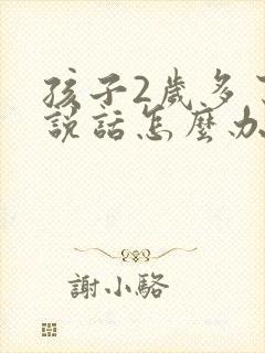 孩子2岁多了不说话怎么办