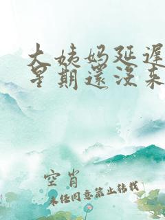 大姨妈延迟一个星期还没来怎么回事