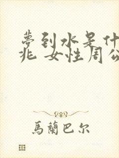 梦到水是什么征兆 女性周公解梦