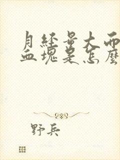 月经量大而且有血块是怎么回事