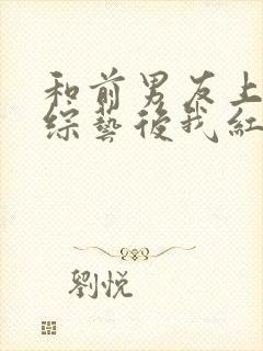 和前男友上恋爱综艺后我红了