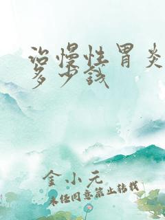 治慢性胃炎需要多少钱