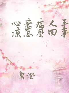 心衰病人手脚冰凉怎么回事