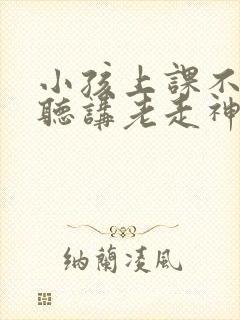 小孩上课不认真听讲老走神是缺什么吗