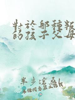 对于那种叛逆期的孩子父母该怎样做