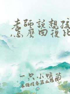 老师说想孩子了,怎么回复比较好