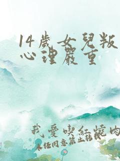 14岁女儿叛逆心理严重