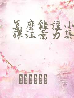 怎么能让小孩上课注意力集中