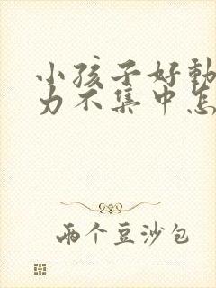 小孩子好动注意力不集中怎么回事