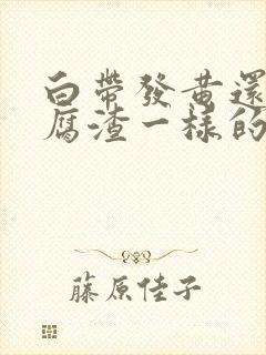 白带发黄还跟豆腐渣一样的