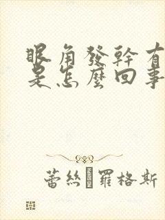 眼角发干有眼屎是怎么回事呢