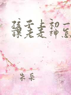 孩子上初一了上课老走神怎么办