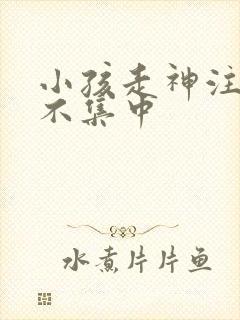 小孩走神注意力不集中