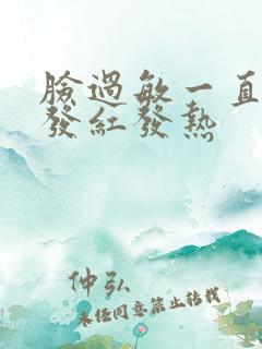 脸过敏一直反复发红发热