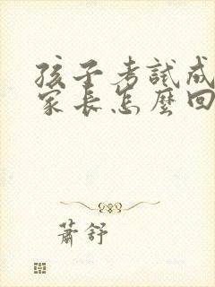 孩子考试成绩差家长怎么回复老师