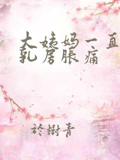 大姨妈一直没来乳房胀痛