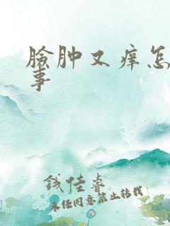 脸肿又痒怎么回事