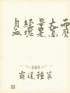 月经量大而且有血块是怎么回事肚子不疼