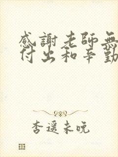 感谢老师无私的付出和辛勤的教导